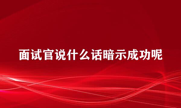 面试官说什么话暗示成功呢