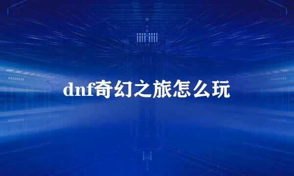 dnf奇幻之旅怎么玩