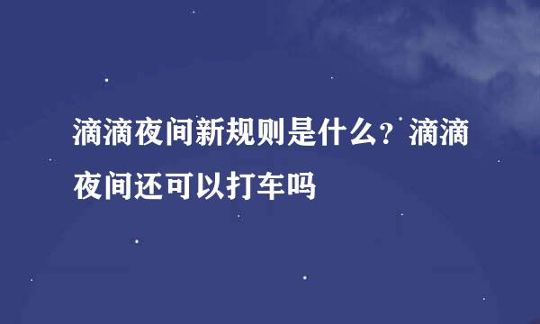 滴滴夜间新规则是什么？滴滴夜间还可以打车吗