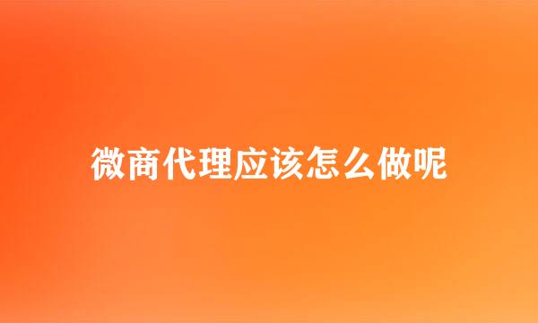 微商代理应该怎么做呢