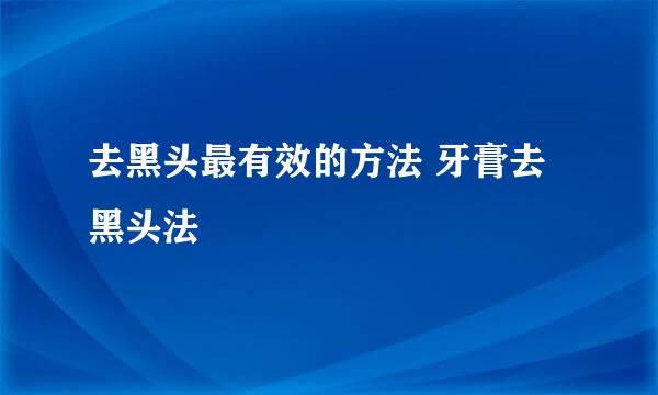 去黑头最有效的方法 牙膏去黑头法