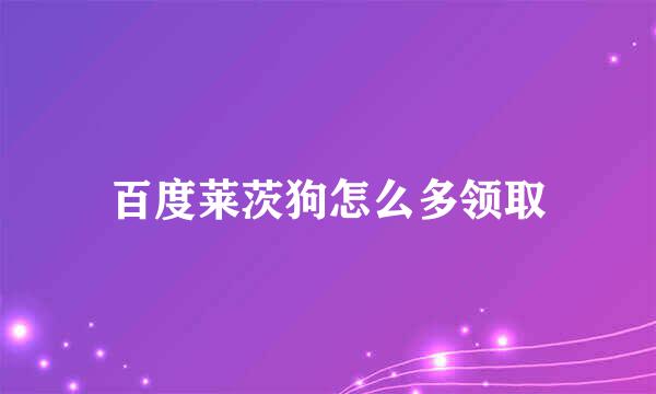 百度莱茨狗怎么多领取