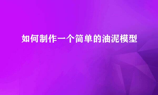如何制作一个简单的油泥模型