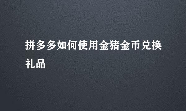 拼多多如何使用金猪金币兑换礼品