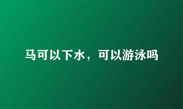 马可以下水,可以游泳吗