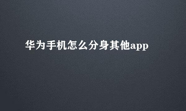 华为手机怎么分身其他app