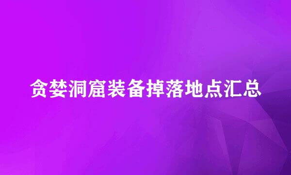 贪婪洞窟装备掉落地点汇总