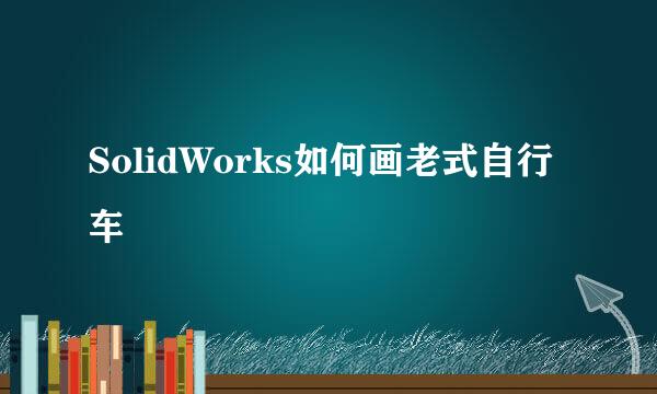 SolidWorks如何画老式自行车