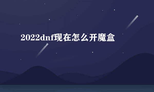 2022dnf现在怎么开魔盒