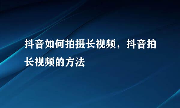 抖音如何拍摄长视频，抖音拍长视频的方法