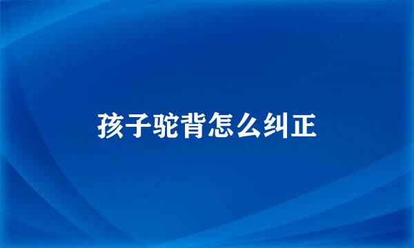 孩子驼背怎么纠正