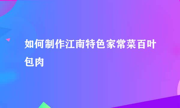 如何制作江南特色家常菜百叶包肉