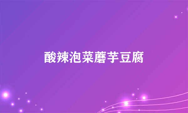 酸辣泡菜蘑芋豆腐