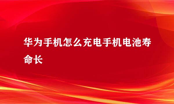 华为手机怎么充电手机电池寿命长