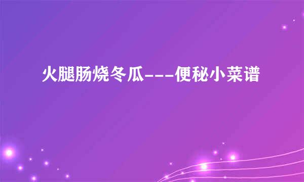 火腿肠烧冬瓜---便秘小菜谱