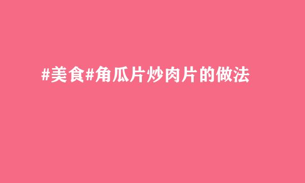 #美食#角瓜片炒肉片的做法