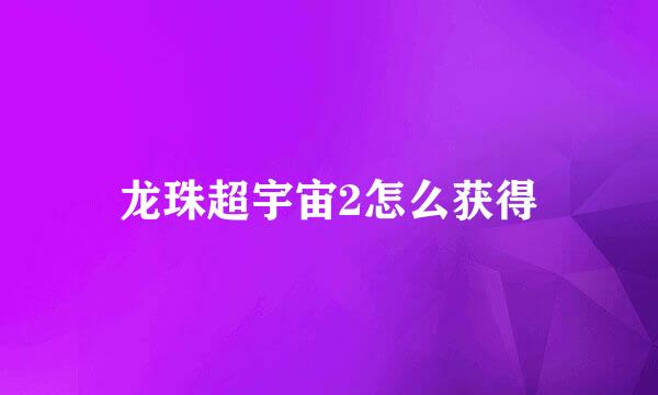 龙珠超宇宙2怎么获得
