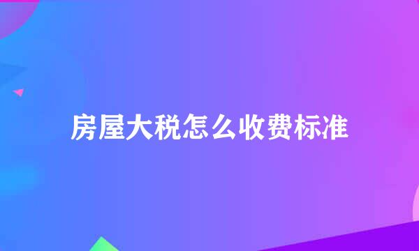 房屋大税怎么收费标准