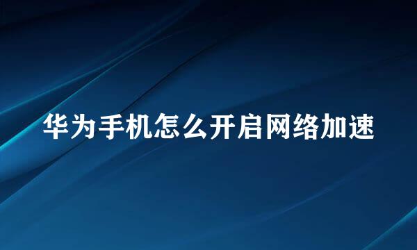 华为手机怎么开启网络加速