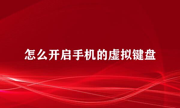 怎么开启手机的虚拟键盘