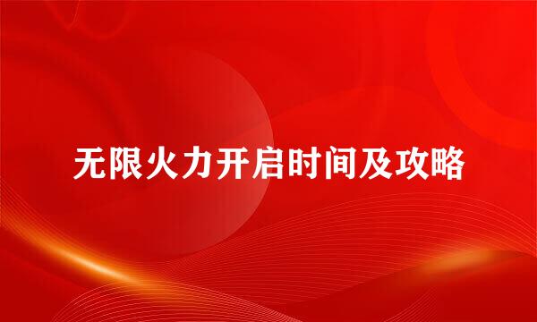 无限火力开启时间及攻略