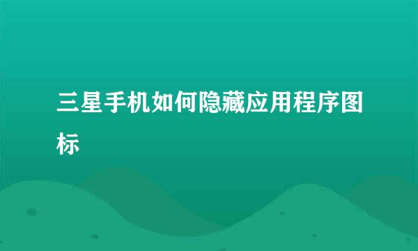 三星手机如何隐藏应用程序图标