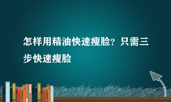 怎样用精油快速瘦脸？只需三步快速瘦脸