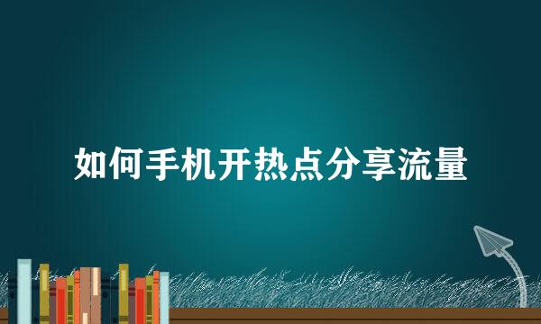 如何手机开热点分享流量