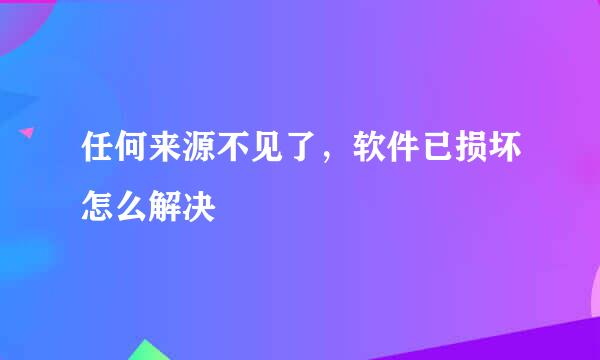 任何来源不见了，软件已损坏怎么解决