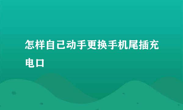 怎样自己动手更换手机尾插充电口