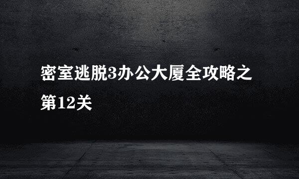 密室逃脱3办公大厦全攻略之第12关