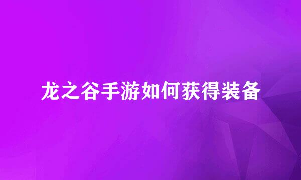 龙之谷手游如何获得装备