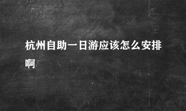 杭州自助一日游应该怎么安排啊