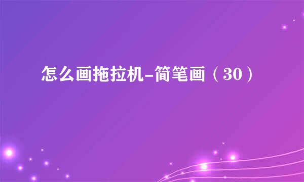 怎么画拖拉机-简笔画（30）