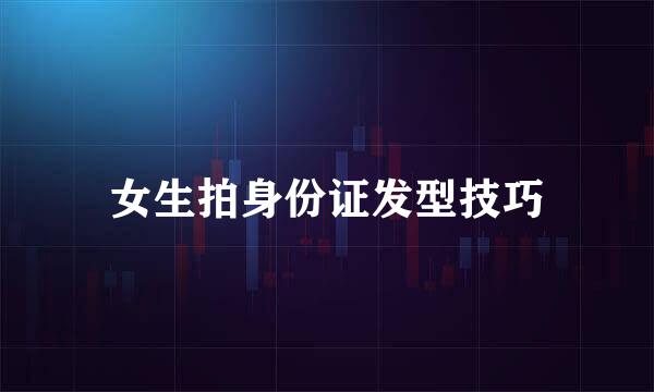 女生拍身份证发型技巧