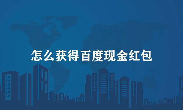 怎么获得百度现金红包