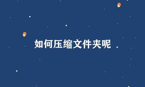 如何压缩文件夹呢