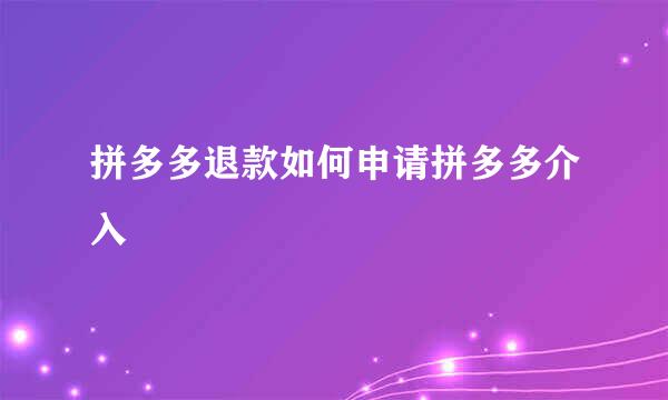 拼多多退款如何申请拼多多介入