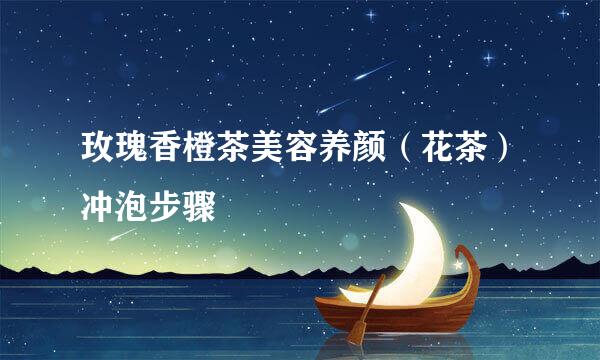 玫瑰香橙茶美容养颜（花茶）冲泡步骤