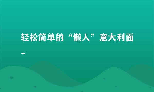 轻松简单的“懒人”意大利面~