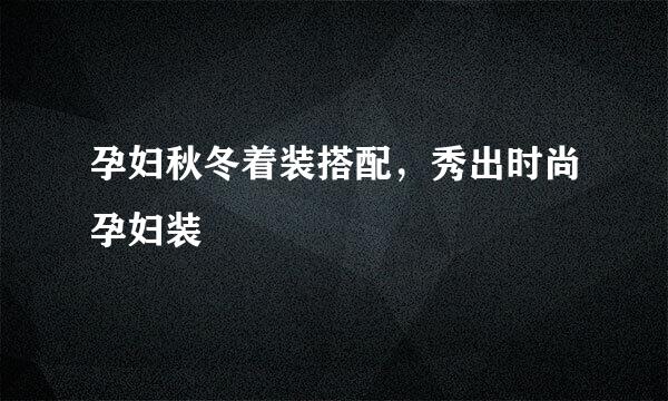 孕妇秋冬着装搭配，秀出时尚孕妇装