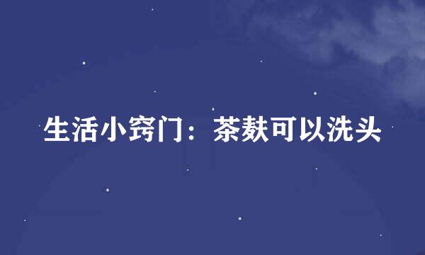 生活小窍门：茶麸可以洗头