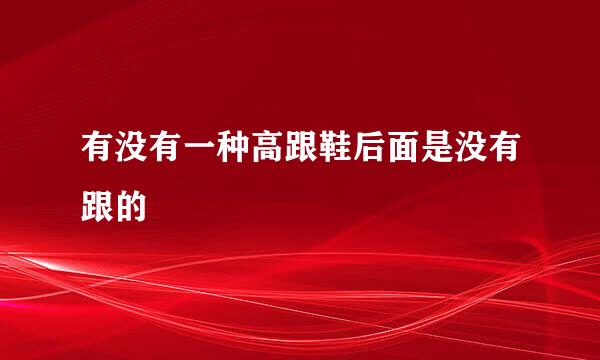 有没有一种高跟鞋后面是没有跟的