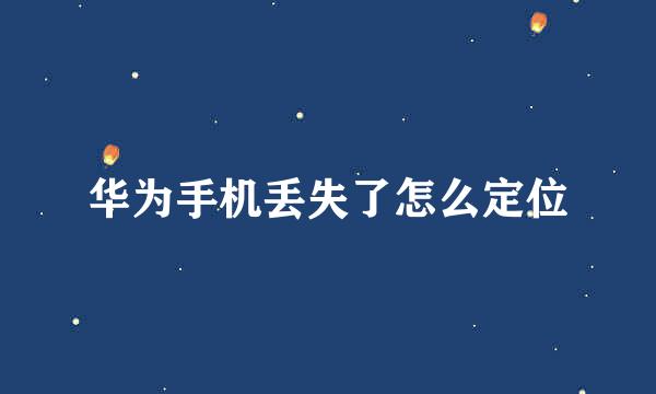 华为手机丢失了怎么定位