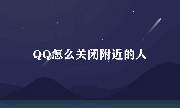 QQ怎么关闭附近的人