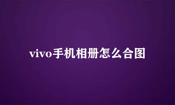 vivo手机相册怎么合图