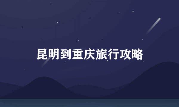 昆明到重庆旅行攻略