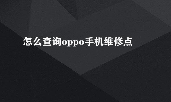 怎么查询oppo手机维修点
