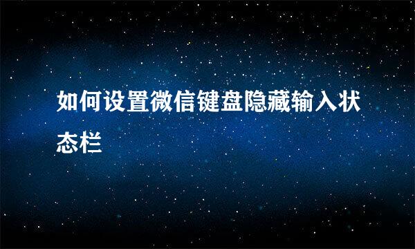 如何设置微信键盘隐藏输入状态栏