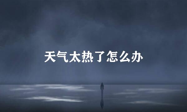 天气太热了怎么办